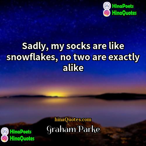 Graham Parke Quotes | Sadly, my socks are like snowflakes, no
